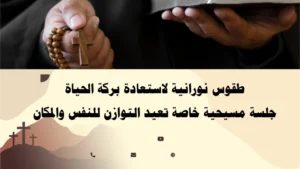 طقوس نورانية مسيحية لاستعادة بركة الحياة – جلسة توازن روحي خاصة بإشراف الأب أبو بطرس.