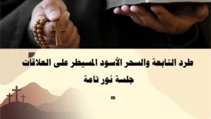 طرد التابعة والسحر الأسود المسيطر على العلاقات بجلسة نور تامة – الأب أبو بطرس.