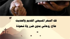 فك السحر المسيحي القديم والحديث وعلاج روحاني نقي بدون ضرر أو شعوذة – إشراف الأب أبو بطرس.