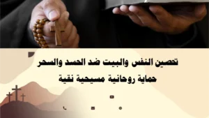 تحصين النفس والبيت ضد الحسد والسحر بأسلوب روحاني مسيحي نقي – حماية شاملة بإشراف الأب أبو بطرس.